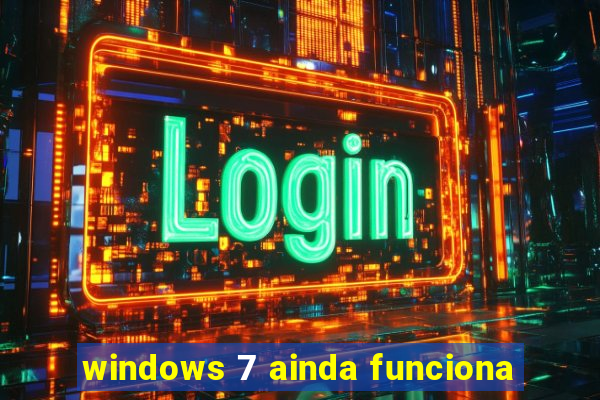 windows 7 ainda funciona