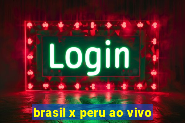 brasil x peru ao vivo