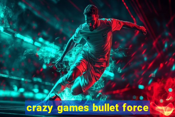 crazy games bullet force