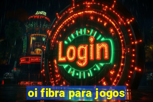 oi fibra para jogos