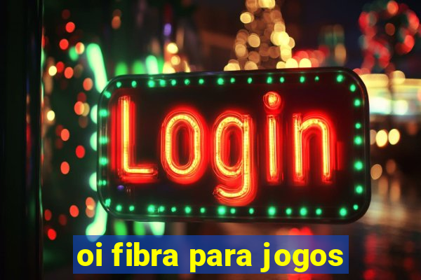 oi fibra para jogos