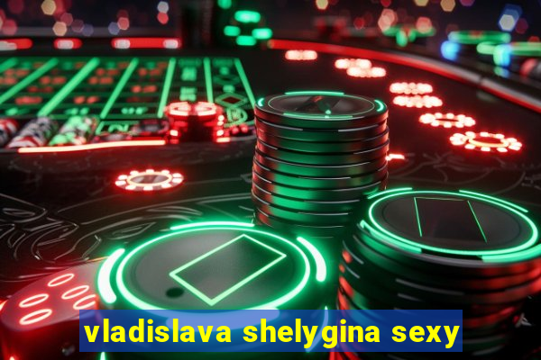 vladislava shelygina sexy