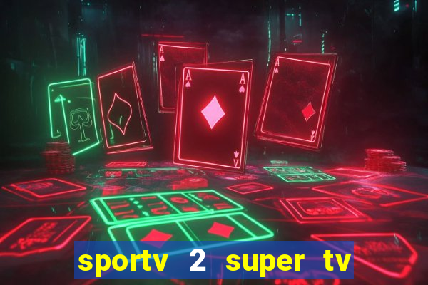 sportv 2 super tv ao vivo