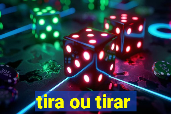 tira ou tirar