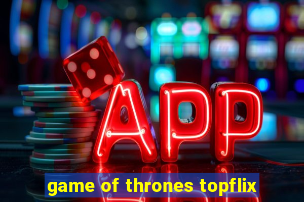 game of thrones topflix