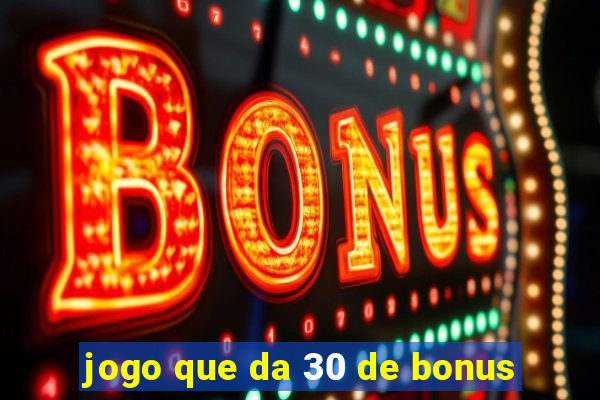 jogo que da 30 de bonus