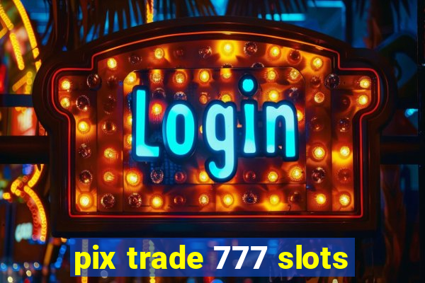 pix trade 777 slots