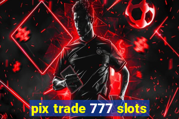 pix trade 777 slots