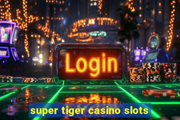 super tiger casino slots