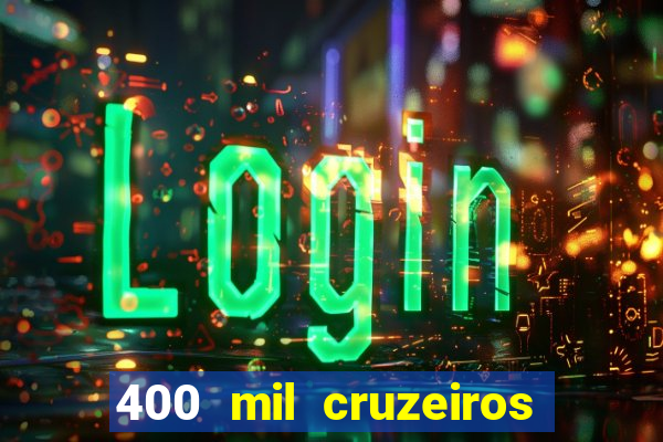 400 mil cruzeiros em reais