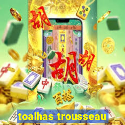 toalhas trousseau