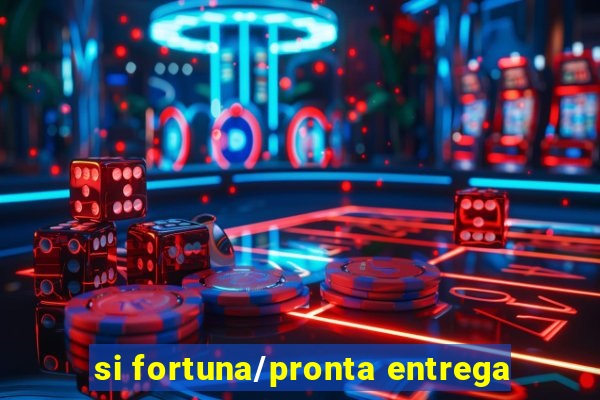 si fortuna/pronta entrega