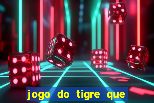 jogo do tigre que dá dinheiro