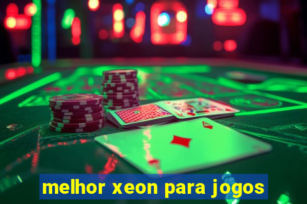 melhor xeon para jogos