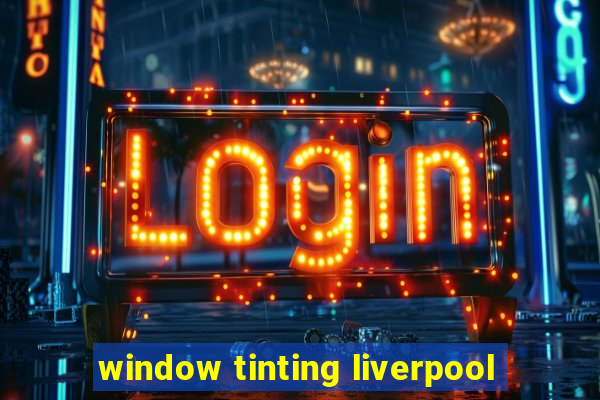 window tinting liverpool