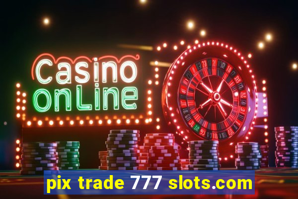 pix trade 777 slots.com