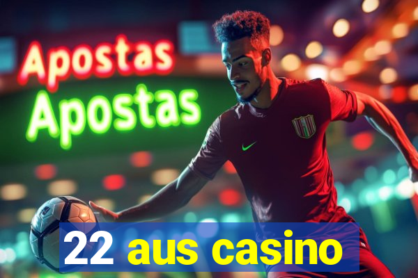 22 aus casino