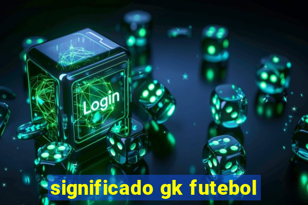 significado gk futebol