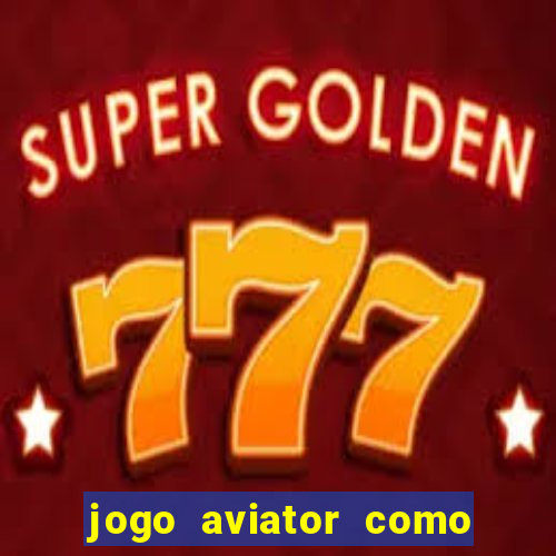 jogo aviator como ganhar dinheiro