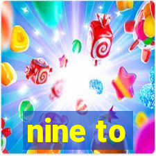 nine to