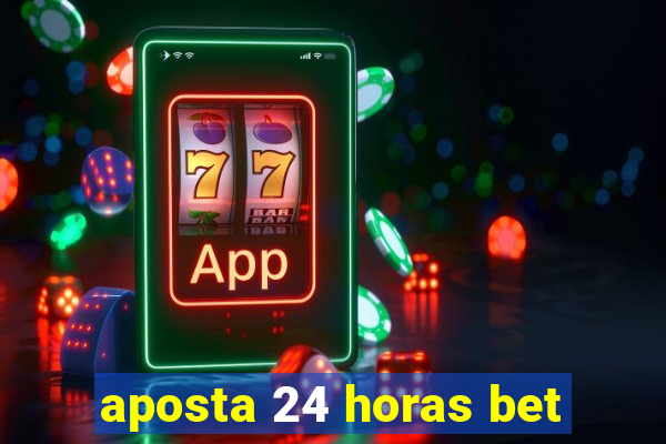 aposta 24 horas bet