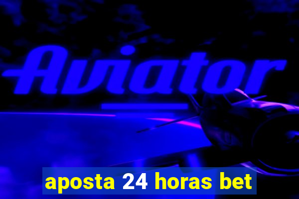 aposta 24 horas bet