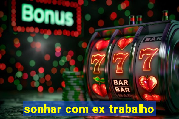 sonhar com ex trabalho