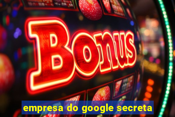 empresa do google secreta