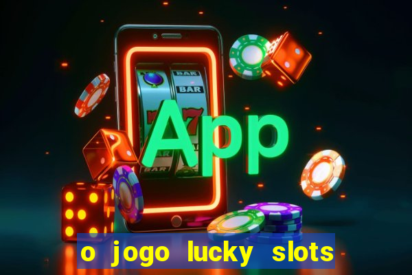 o jogo lucky slots paga mesmo