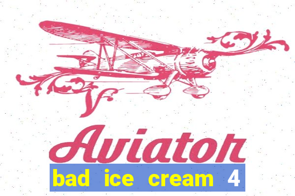 bad ice cream 4 click jogos