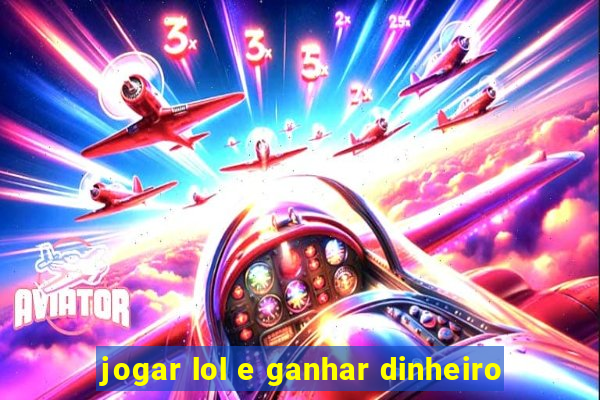 jogar lol e ganhar dinheiro