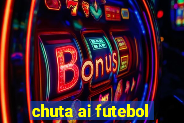 chuta ai futebol