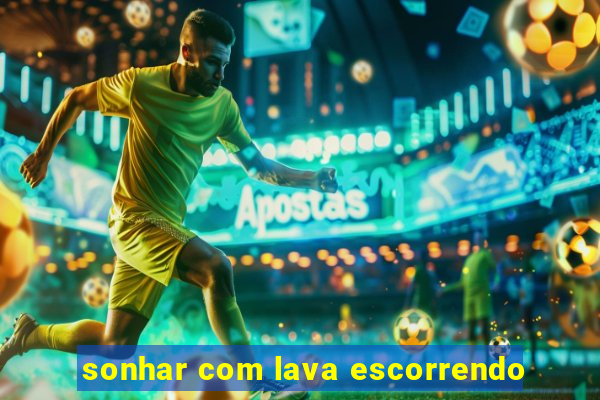 sonhar com lava escorrendo