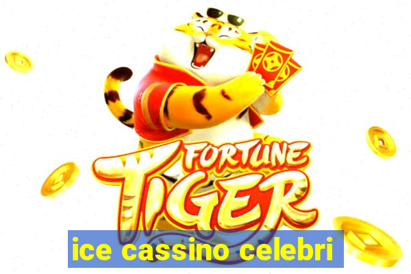 ice cassino celebri