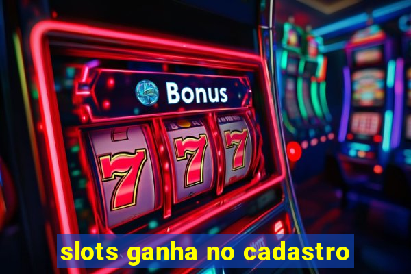 slots ganha no cadastro