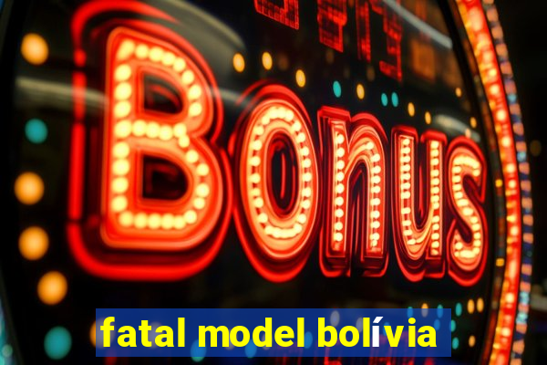 fatal model bolívia