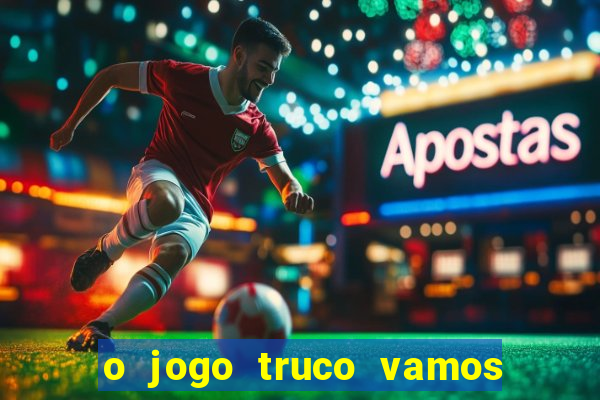 o jogo truco vamos paga mesmo