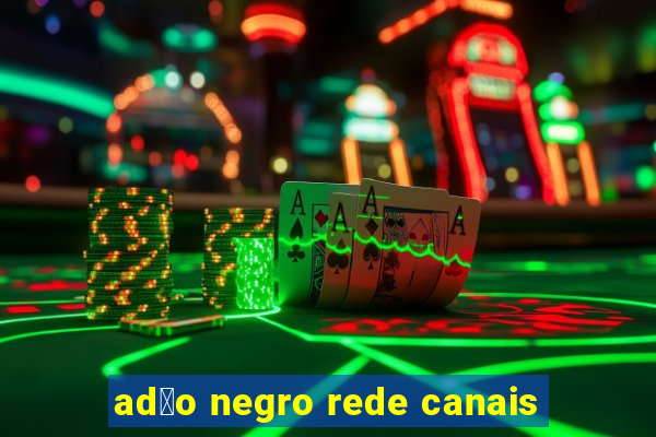 ad茫o negro rede canais