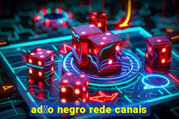 ad茫o negro rede canais