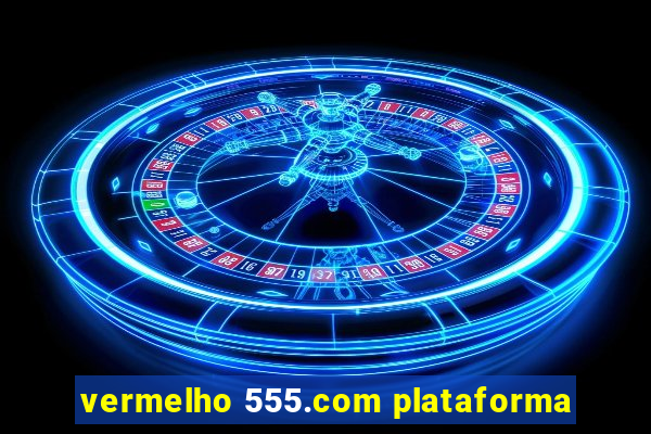 vermelho 555.com plataforma