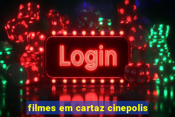 filmes em cartaz cinepolis