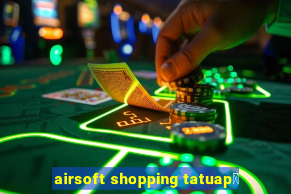 airsoft shopping tatuap茅