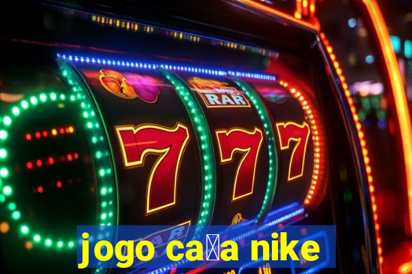 jogo ca莽a nike