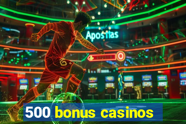 500 bonus casinos