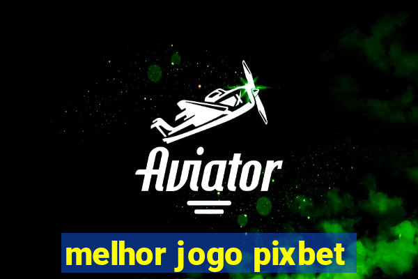 melhor jogo pixbet