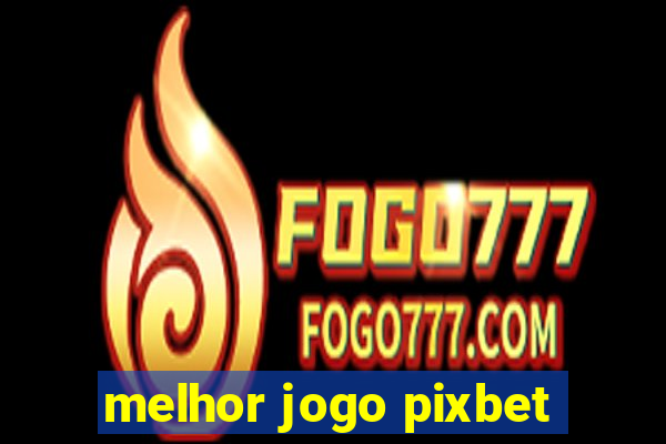 melhor jogo pixbet