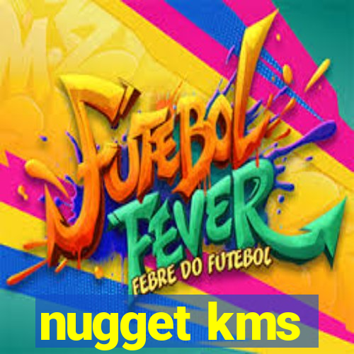 nugget kms