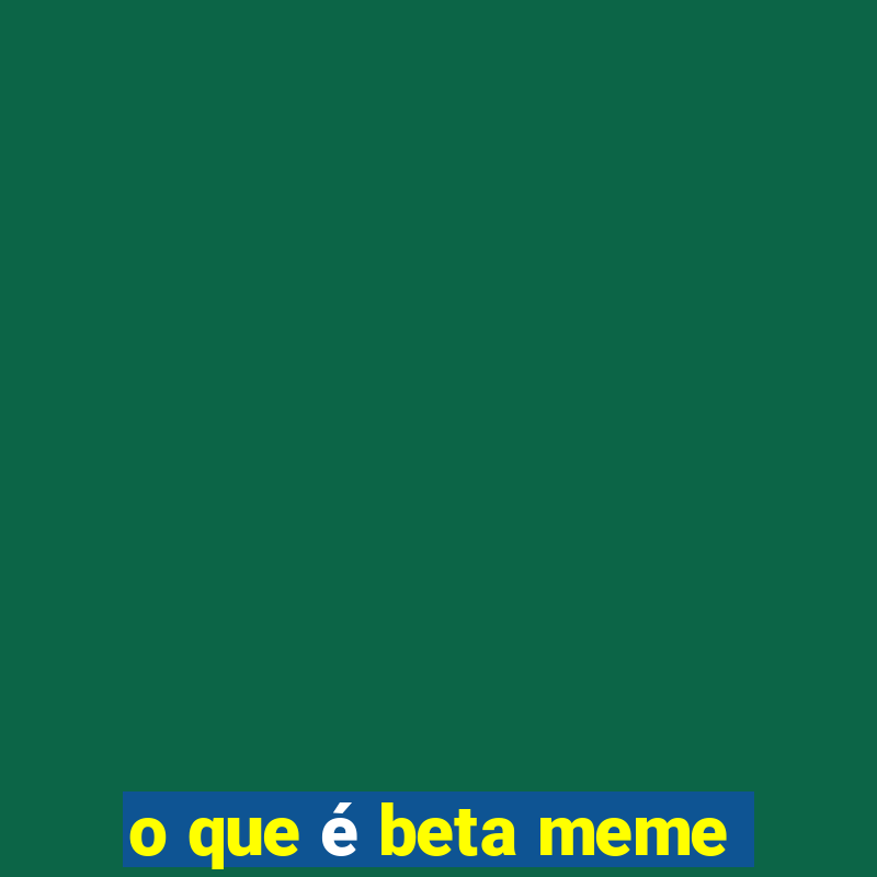 o que é beta meme