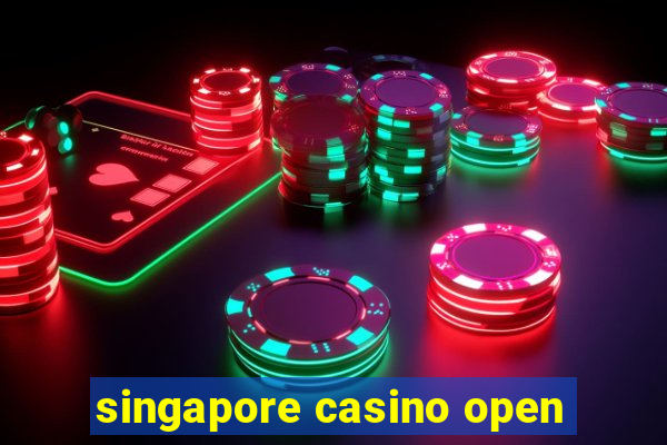 singapore casino open