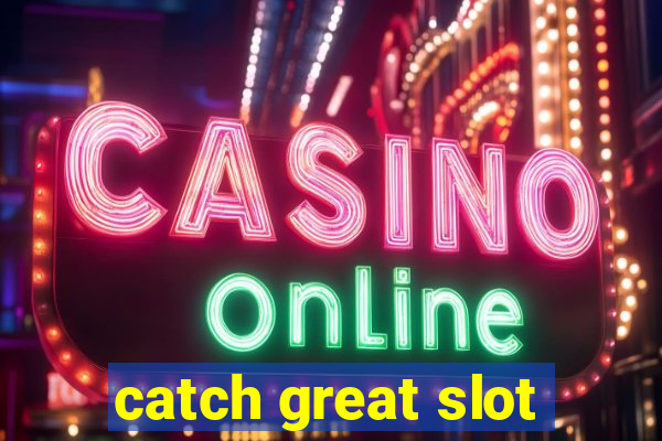 catch great slot